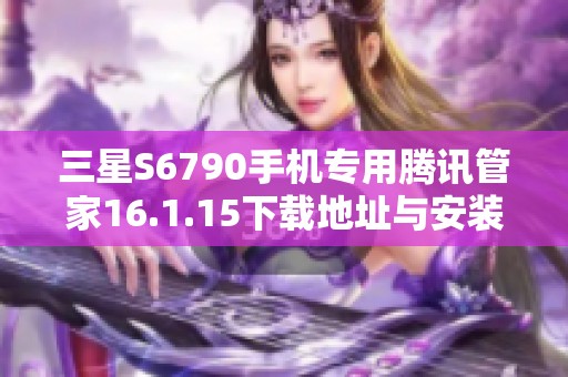 三星S6790手机专用腾讯管家16.1.15下载地址与安装指南