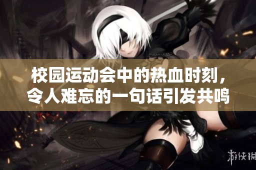 校园运动会中的热血时刻，令人难忘的一句话引发共鸣