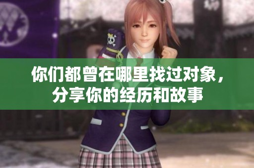 你们都曾在哪里找过对象，分享你的经历和故事