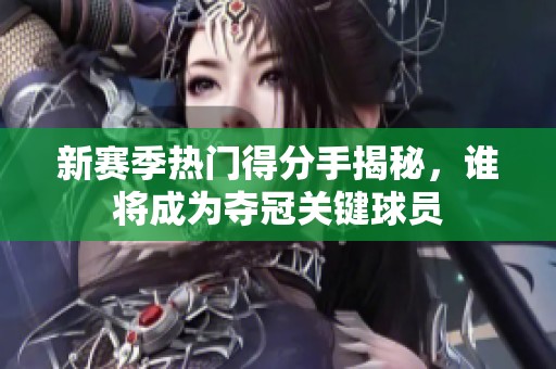 新赛季热门得分手揭秘，谁将成为夺冠关键球员