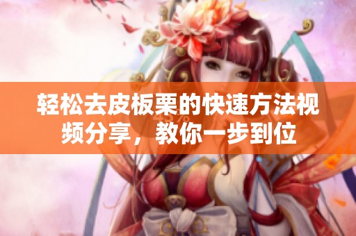 轻松去皮板栗的快速方法视频分享，教你一步到位