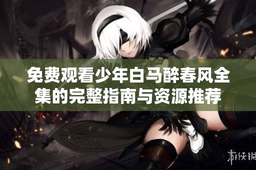 免费观看少年白马醉春风全集的完整指南与资源推荐