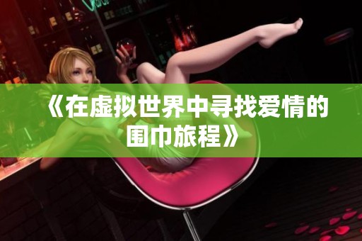 《在虚拟世界中寻找爱情的围巾旅程》