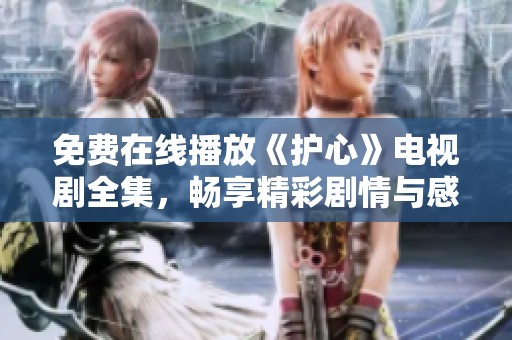 免费在线播放《护心》电视剧全集，畅享精彩剧情与感人瞬间