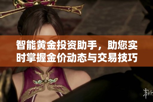智能黄金投资助手，助您实时掌握金价动态与交易技巧