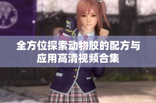 全方位探索动物胶的配方与应用高清视频合集
