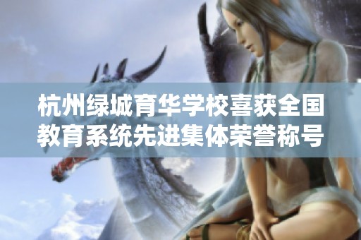 杭州绿城育华学校喜获全国教育系统先进集体荣誉称号