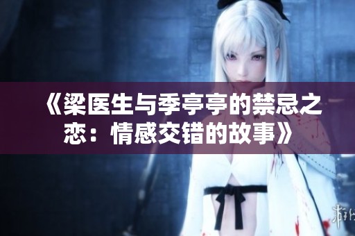 《梁医生与季亭亭的禁忌之恋：情感交错的故事》