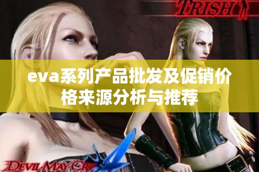 eva系列产品批发及促销价格来源分析与推荐