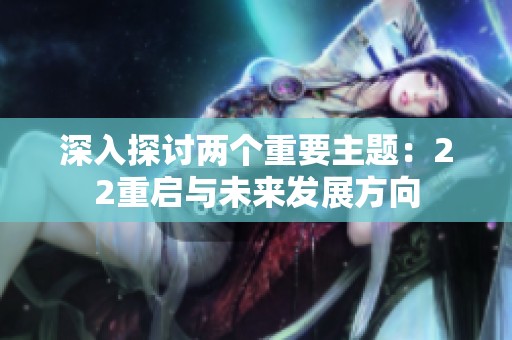 深入探讨两个重要主题：22重启与未来发展方向