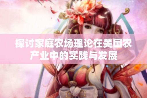 探讨家庭农场理论在美国农产业中的实践与发展