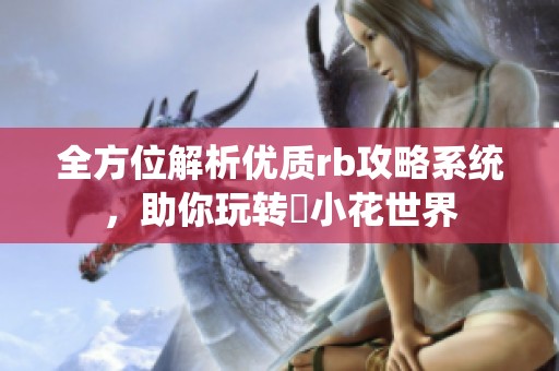 全方位解析优质rb攻略系统，助你玩转寀小花世界