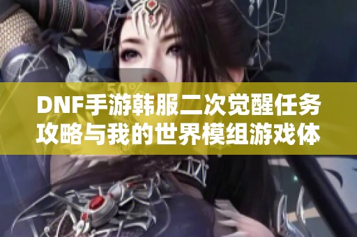DNF手游韩服二次觉醒任务攻略与我的世界模组游戏体验分享