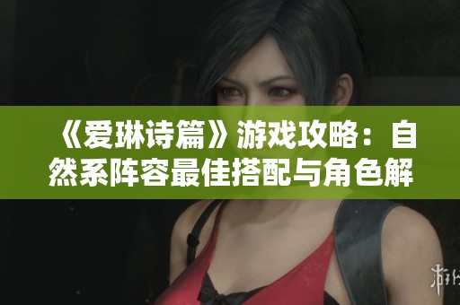 《爱琳诗篇》游戏攻略：自然系阵容最佳搭配与角色解析