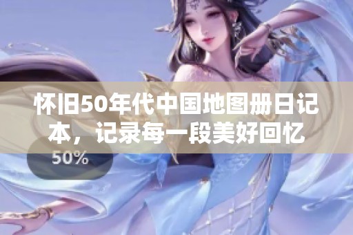 怀旧50年代中国地图册日记本，记录每一段美好回忆