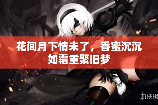 花间月下情未了，香蜜沉沉如霜重聚旧梦