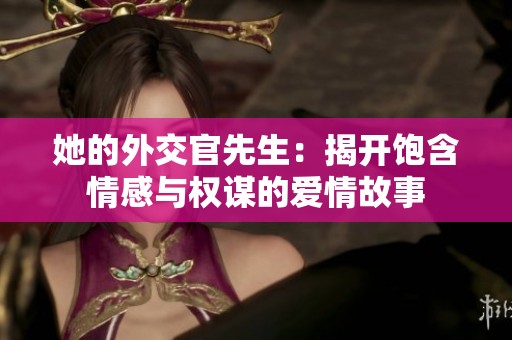 她的外交官先生：揭开饱含情感与权谋的爱情故事