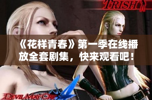 《花样青春》第一季在线播放全套剧集，快来观看吧！