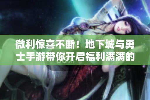 微利惊喜不断！地下城与勇士手游带你开启福利满满的成就之旅