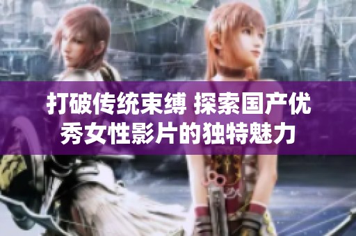 打破传统束缚 探索国产优秀女性影片的独特魅力