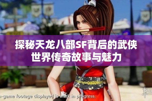 探秘天龙八部SF背后的武侠世界传奇故事与魅力