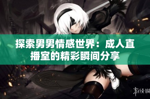 探索男男情感世界：成人直播室的精彩瞬间分享