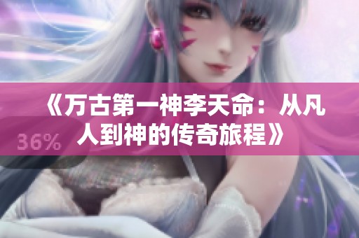 《万古第一神李天命：从凡人到神的传奇旅程》