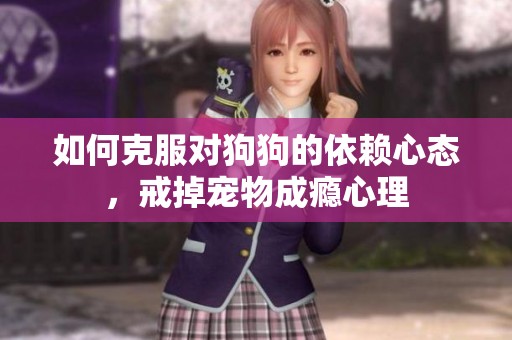 如何克服对狗狗的依赖心态，戒掉宠物成瘾心理
