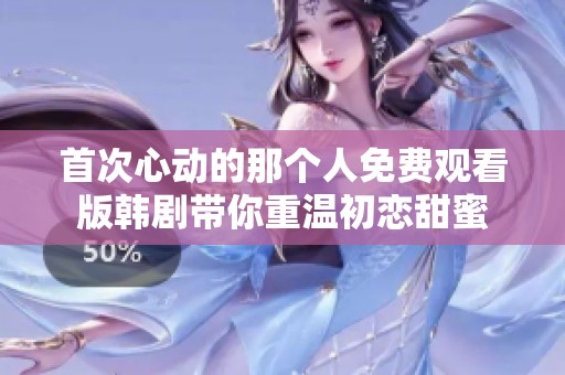首次心动的那个人免费观看版韩剧带你重温初恋甜蜜