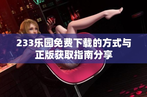 233乐园免费下载的方式与正版获取指南分享
