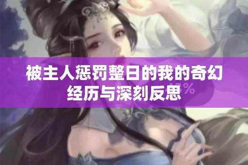 被主人惩罚整日的我的奇幻经历与深刻反思