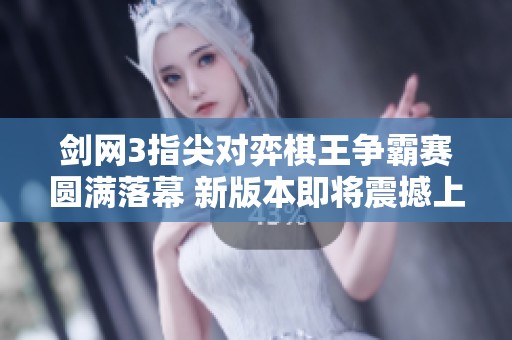 剑网3指尖对弈棋王争霸赛圆满落幕 新版本即将震撼上线