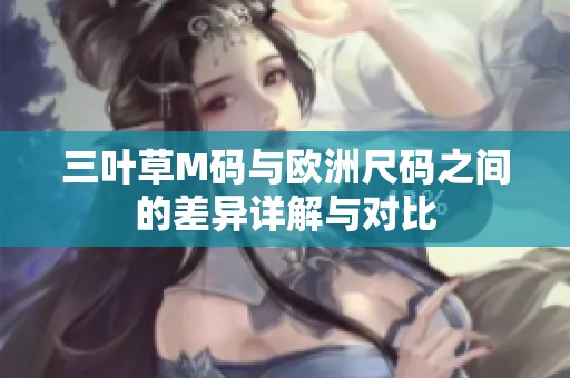 三叶草M码与欧洲尺码之间的差异详解与对比
