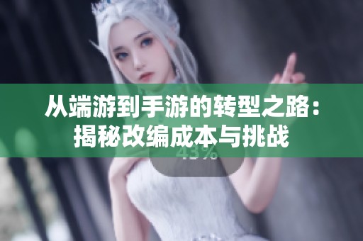 从端游到手游的转型之路：揭秘改编成本与挑战