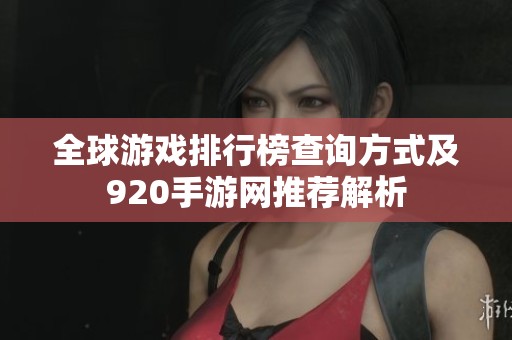 全球游戏排行榜查询方式及920手游网推荐解析