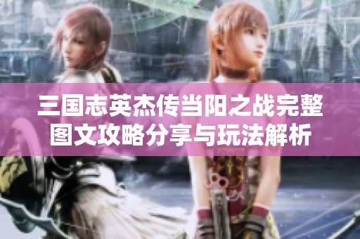 三国志英杰传当阳之战完整图文攻略分享与玩法解析
