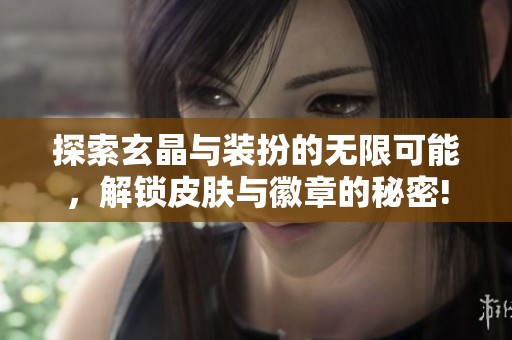 探索玄晶与装扮的无限可能，解锁皮肤与徽章的秘密!