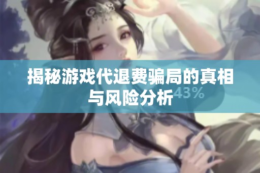 揭秘游戏代退费骗局的真相与风险分析