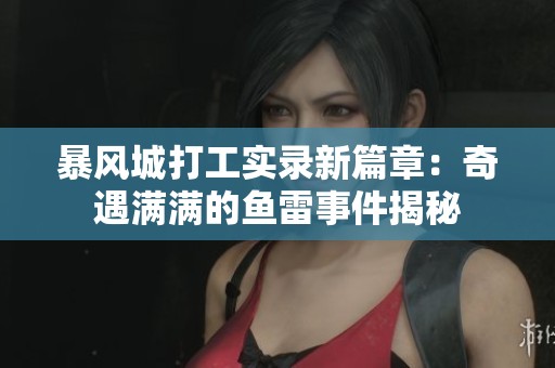 暴风城打工实录新篇章：奇遇满满的鱼雷事件揭秘
