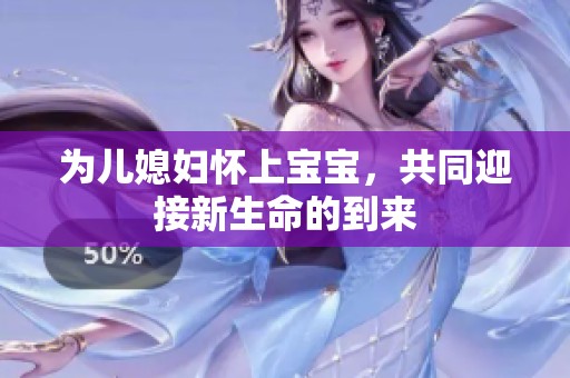 为儿媳妇怀上宝宝，共同迎接新生命的到来