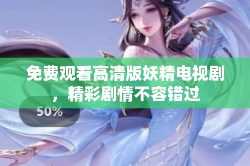 免费观看高清版妖精电视剧，精彩剧情不容错过