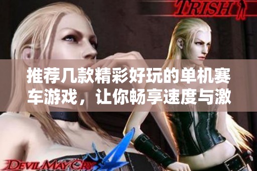 推荐几款精彩好玩的单机赛车游戏，让你畅享速度与激情