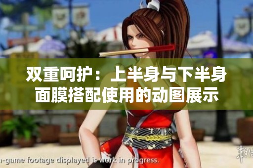 双重呵护：上半身与下半身面膜搭配使用的动图展示
