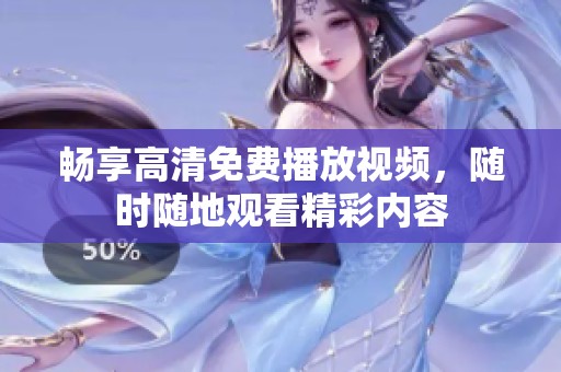 畅享高清免费播放视频，随时随地观看精彩内容