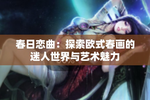 春日恋曲：探索欧式春画的迷人世界与艺术魅力