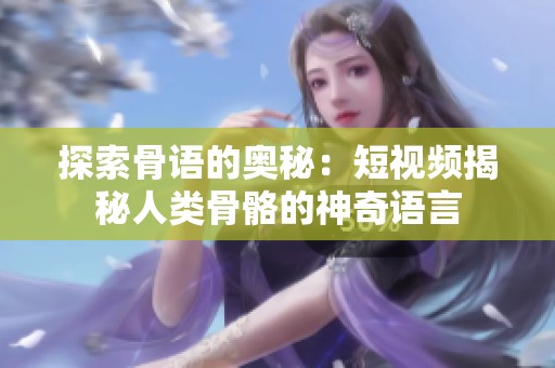 探索骨语的奥秘：短视频揭秘人类骨骼的神奇语言