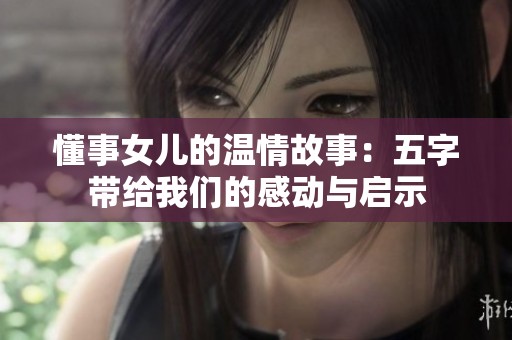 懂事女儿的温情故事：五字带给我们的感动与启示
