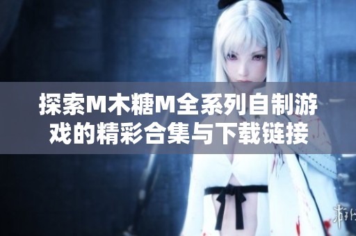 探索M木糖M全系列自制游戏的精彩合集与下载链接