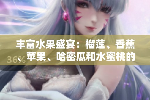 丰富水果盛宴：榴莲、香蕉、苹果、哈密瓜和水蜜桃的美味搭配