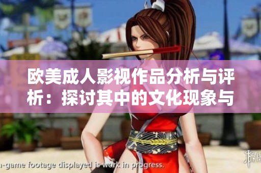 欧美成人影视作品分析与评析：探讨其中的文化现象与社会影响